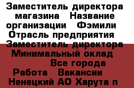 Заместитель директора магазина › Название организации ­ Фэмили › Отрасль предприятия ­ Заместитель директора › Минимальный оклад ­ 26 000 - Все города Работа » Вакансии   . Ненецкий АО,Харута п.